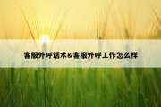 客服外呼话术&amp;客服外呼工作怎么样