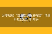 分享经验“达运娱乐有没有挂”详细开挂教程分享 知乎