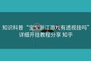 知识科普“宝宝浙江游戏有透视挂吗”详细开挂教程分享 知乎