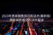 2023年男装销售技巧和话术(最新版) 揭秘高效成交的10大秘诀