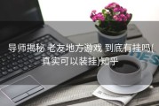  导师揭秘 老友地方游戏 到底有挂吗(真实可以装挂)知乎