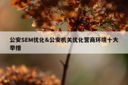公安SEM优化&amp;公安机关优化营商环境十大举措