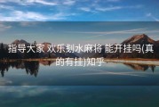  指导大家 欢乐刬水麻将 能开挂吗(真的有挂)知乎