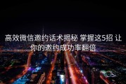 高效微信邀约话术揭秘 掌握这5招 让你的邀约成功率翻倍