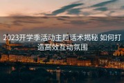 2023开学季活动主题话术揭秘 如何打造高效互动氛围