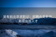 吴有前北京求职记：招聘会觅新岗，郭顺良揽人才
