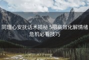 同理心安抚话术揭秘 5招高效化解情绪危机必看技巧