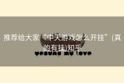 推荐给大家“中天游戏怎么开挂”(真的有挂)知乎