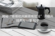 揭秘“哥哥杭州麻将有挂没”详细开挂教程分享 知乎
