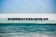 面对面销售话术开场白&amp;面对面 主持