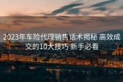 2023年车险代理销售话术揭秘 高效成交的10大技巧 新手必看