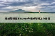 慢病管理话术&amp;2019年慢病管理工作计划