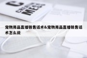 宠物用品直播销售话术&amp;宠物用品直播销售话术怎么说