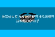  推荐给大家 皮皮游戏 能开挂吗详细开挂教程分享 知乎