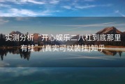 实测分析“开心娱乐二八杠到底那里有挂”(真实可以装挂)知乎