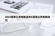 2019装饰公司电销话术&amp;装饰公司电销技巧