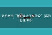玩家亲测“新金龙大厅有挂没”(真的有挂)知乎