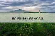 推广手游话术&amp;手游推广文案