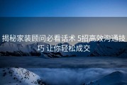 揭秘家装顾问必看话术 5招高效沟通技巧 让你轻松成交