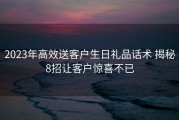 2023年高效送客户生日礼品话术 揭秘8招让客户惊喜不已