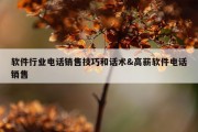 软件行业电话销售技巧和话术&amp;高薪软件电话销售