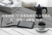 分享经验“广东老友麻将有没有透视挂”详细开挂教程- 知乎