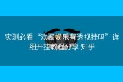 实测必看“欢聚娱乐有透视挂吗”详细开挂教程分享 知乎