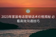 2023年家装电话营销话术价格揭秘 必看高效沟通技巧