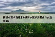 投诉小赢卡贷话术&amp;投诉小赢卡贷要去什么监管部门