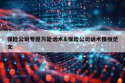 保险公司专题万能话术&amp;保险公司话术模板范文