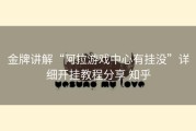 金牌讲解“阿拉游戏中心有挂没”详细开挂教程分享 知乎