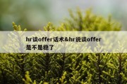hr谈offer话术&amp;hr说谈offer是不是稳了