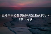 直播带货必看 揭秘高效直播卖货话术的8大秘诀