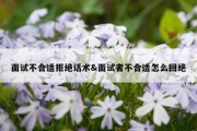 面试不合适拒绝话术&amp;面试者不合适怎么回绝