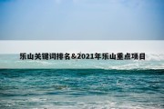 乐山关键词排名&amp;2021年乐山重点项目