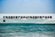 打电话邀约客户话术&amp;打电话邀约客户话术模板