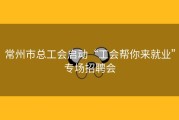 常州市总工会启动“工会帮你来就业”专场招聘会