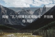 揭秘“瓦力棋牌到底有挂吗”开挂教程-知乎