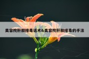美容院肝胆排毒话术&amp;美容院肝胆排毒的手法