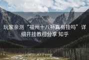 玩家亲测“福州十八扑真有挂吗”详细开挂教程分享 知乎