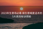 2023年生意场必看 做生意喊麦话术的5大高效秘诀揭秘