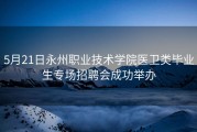 5月21日永州职业技术学院医卫类毕业生专场招聘会成功举办