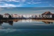  揭秘 飞驰娱乐 有没有挂(真实可以装挂)知乎