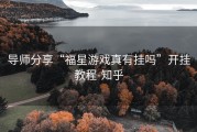 导师分享“福星游戏真有挂吗”开挂教程-知乎