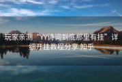 玩家亲测“YY诗词到底那里有挂”详细开挂教程分享 知乎