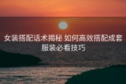 女装搭配话术揭秘 如何高效搭配成套服装必看技巧