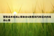 营销话术培训心得体会&amp;销售技巧和话术的培训心得