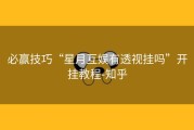 必赢技巧“星月互娱有透视挂吗”开挂教程-知乎