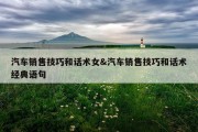 汽车销售技巧和话术女&amp;汽车销售技巧和话术经典语句