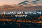 揭秘 1000句销售话术 如何轻松提升业绩必看攻略